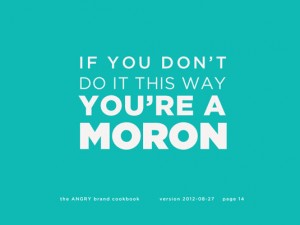 White text on an aqua background reads: “IF YOU DON’T DO IT THIS WAY YOU’RE A MORON,” followed by “the ANGRY brand cookbook version 2012-08-27 page 14”.